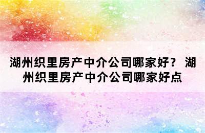 湖州织里房产中介公司哪家好？ 湖州织里房产中介公司哪家好点